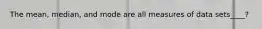 The mean, median, and mode are all measures of data sets____?