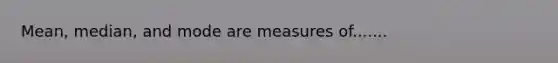 Mean, median, and mode are measures of.......