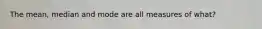 The mean, median and mode are all measures of what?