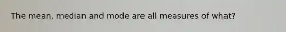 The mean, median and mode are all measures of what?