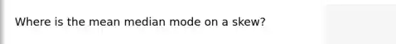 Where is the mean median mode on a skew?