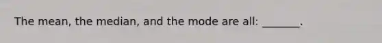 The mean, the median, and the mode are all: _______.