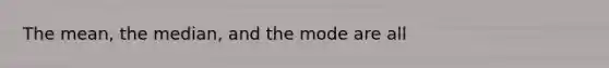 The mean, the median, and the mode are all