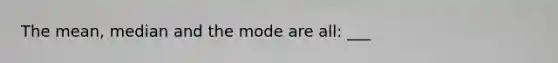 The mean, median and the mode are all: ___