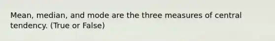 Mean, median, and mode are the three measures of central tendency. (True or False)