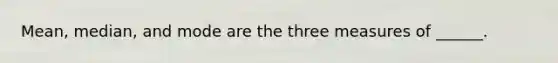 Mean, median, and mode are the three measures of ______.