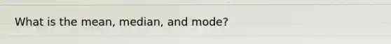 What is the mean, median, and mode?