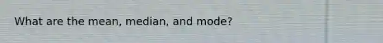 What are the mean, median, and mode?