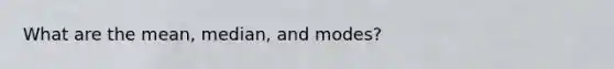 What are the mean, median, and modes?