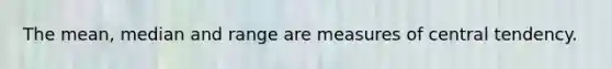 The mean, median and range are measures of central tendency.