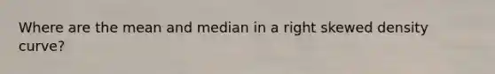 Where are the mean and median in a right skewed density curve?