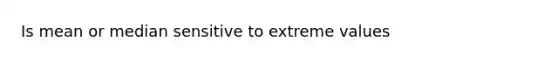 Is mean or median sensitive to extreme values