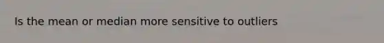 Is the mean or median more sensitive to outliers