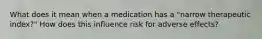 What does it mean when a medication has a "narrow therapeutic index?" How does this influence risk for adverse effects?