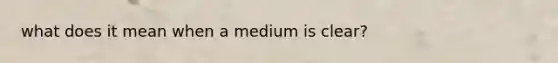 what does it mean when a medium is clear?