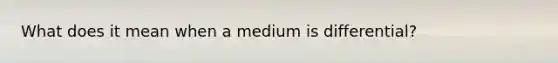 What does it mean when a medium is differential?