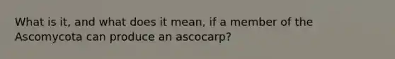 What is it, and what does it mean, if a member of the Ascomycota can produce an ascocarp?