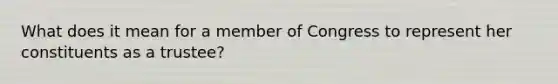 What does it mean for a member of Congress to represent her constituents as a trustee?