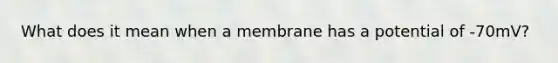 What does it mean when a membrane has a potential of -70mV?