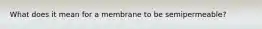 What does it mean for a membrane to be semipermeable?