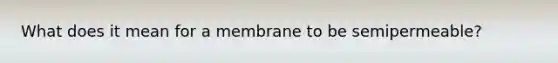 What does it mean for a membrane to be semipermeable?