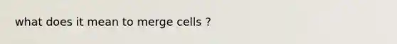 what does it mean to merge cells ?