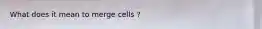 What does it mean to merge cells ?