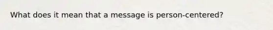 What does it mean that a message is person-centered?