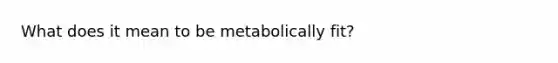 What does it mean to be metabolically fit?