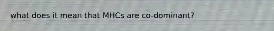 what does it mean that MHCs are co-dominant?