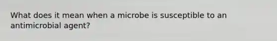 What does it mean when a microbe is susceptible to an antimicrobial agent?