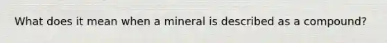 What does it mean when a mineral is described as a compound?