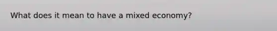 What does it mean to have a mixed economy?