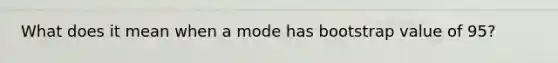 What does it mean when a mode has bootstrap value of 95?