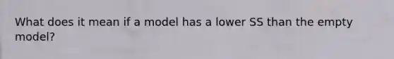 What does it mean if a model has a lower SS than the empty model?