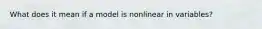 What does it mean if a model is nonlinear in variables?