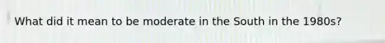 What did it mean to be moderate in the South in the 1980s?