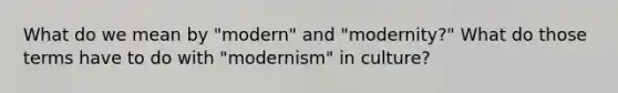 What do we mean by "modern" and "modernity?" What do those terms have to do with "modernism" in culture?