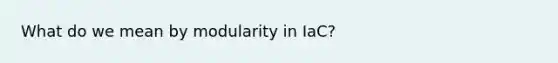 What do we mean by modularity in IaC?