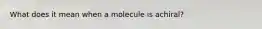 What does it mean when a molecule is achiral?