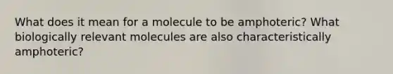 What does it mean for a molecule to be amphoteric? What biologically relevant molecules are also characteristically amphoteric?