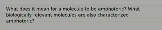 What does it mean for a molecule to be amphoteric? What biologically relevant molecules are also characterized amphoteric?