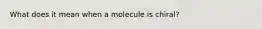 What does it mean when a molecule is chiral?