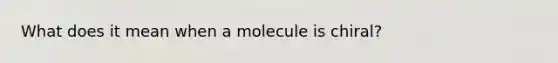 What does it mean when a molecule is chiral?