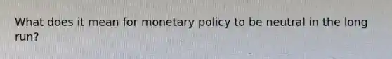 What does it mean for <a href='https://www.questionai.com/knowledge/kEE0G7Llsx-monetary-policy' class='anchor-knowledge'>monetary policy</a> to be neutral in the long run?