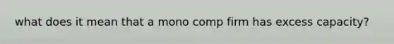 what does it mean that a mono comp firm has excess capacity?