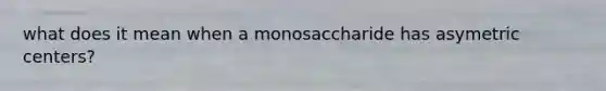 what does it mean when a monosaccharide has asymetric centers?