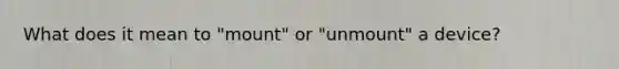 What does it mean to "mount" or "unmount" a device?