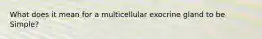 What does it mean for a multicellular exocrine gland to be Simple?