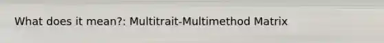 What does it mean?: Multitrait-Multimethod Matrix